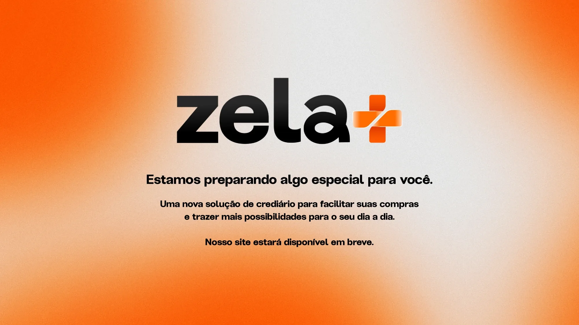 Zela+. Estamos preparando algo especial para você. Uma nova solução de crediário para facilitar suas compras e trazer mais possibilidades para o seu dia a dia. Nosso site estará disponível em breve.